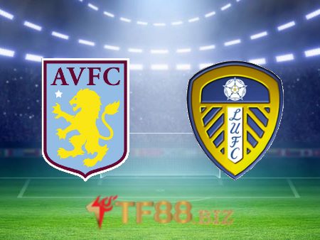Soi kèo nhà cái, tỷ lệ kèo bóng đá: Aston Villa vs Leeds – 03h00 – 14/01/2023
